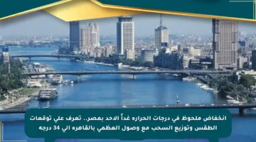انخفاض ملحوظ في درجات الحرارة غداً الأحد بمصر.. تعرف على توقعات الطقس وتوزيع السحب مع وصول العظمى بالقاهرة إلى 34 درجة